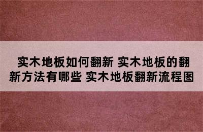  实木地板如何翻新 实木地板的翻新方法有哪些 实木地板翻新流程图